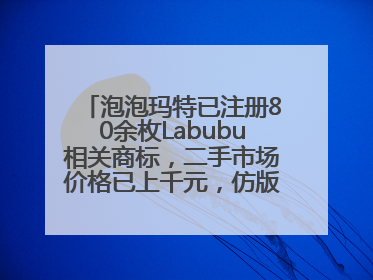 泡泡玛特已注册80余枚Labubu相关商标，二手市场价格已上千元，仿版工厂：都在欠货，根本不够分