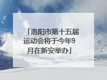 洛阳市第十五届运动会将于今年9月在新安举办