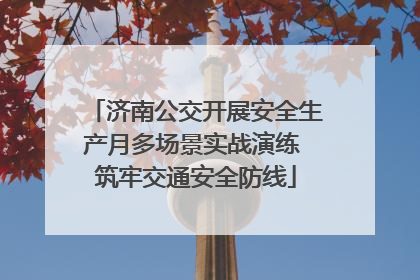 济南公交开展安全生产月多场景实战演练 筑牢交通安全防线