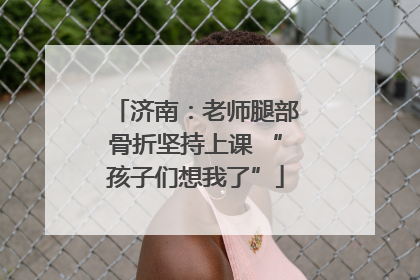 济南：老师腿部骨折坚持上课 “孩子们想我了”