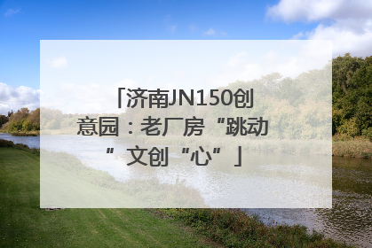 济南JN150创意园：老厂房“跳动”文创“心”