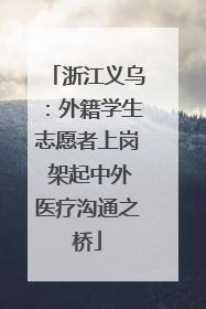 浙江义乌：外籍学生志愿者上岗 架起中外医疗沟通之桥