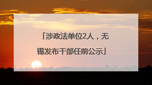 涉政法单位2人，无锡发布干部任前公示