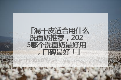混干皮适合用什么洗面奶推荐，2025哪个洗面奶最好用，口碑最好！