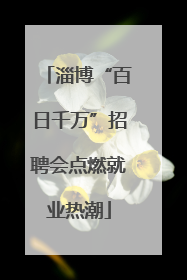淄博“百日千万”招聘会点燃就业热潮