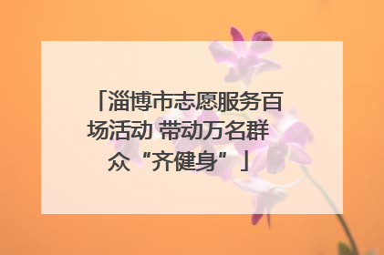 淄博市志愿服务百场活动 带动万名群众“齐健身”