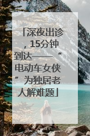 深夜出诊，15分钟到达——“电动车女侠”为独居老人解难题