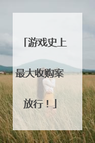 游戏史上最大收购案放行！