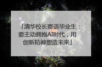 清华校长寄语毕业生：要主动拥抱AI时代，用创新精神塑造未来