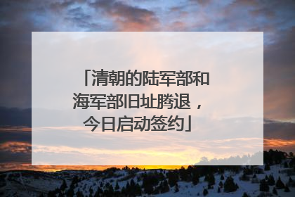清朝的陆军部和海军部旧址腾退，今日启动签约