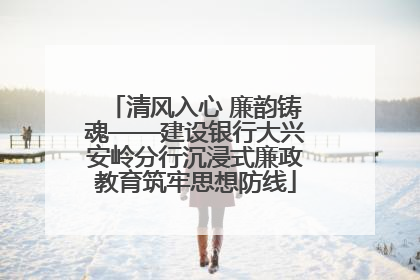 清风入心 廉韵铸魂——建设银行大兴安岭分行沉浸式廉政教育筑牢思想防线