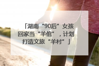 湖南“90后”女孩回家当“羊倌”，计划打造文旅“羊村”