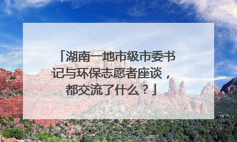 湖南一地市级市委书记与环保志愿者座谈，都交流了什么？