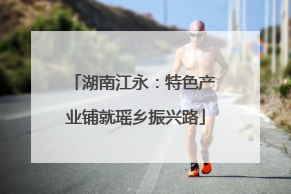 湖南江永：特色产业铺就瑶乡振兴路