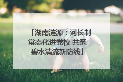 湖南涟源：河长制常态化进党校 共筑碧水清流新防线
