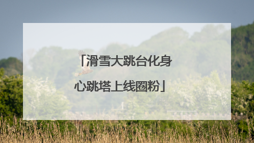 滑雪大跳台化身心跳塔上线圈粉