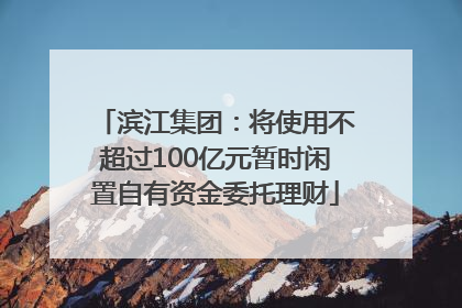 滨江集团：将使用不超过100亿元暂时闲置自有资金委托理财