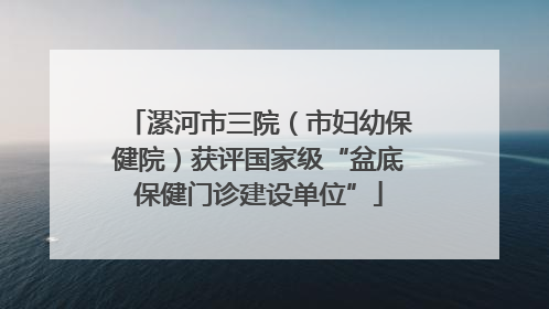 漯河市三院（市妇幼保健院）获评国家级“盆底保健门诊建设单位”
