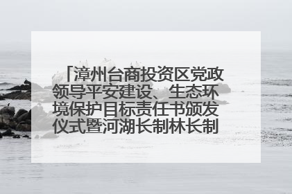 漳州台商投资区党政领导平安建设、生态环境保护目标责任书颁发仪式暨河湖长制林长制工作会议召开