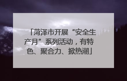 菏泽市开展“安全生产月”系列活动，有特色、聚合力、掀热潮