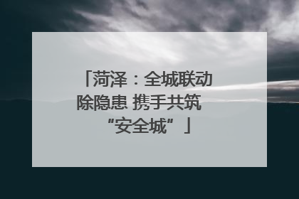 菏泽:全城联动除隐患 携手共筑“安全城”