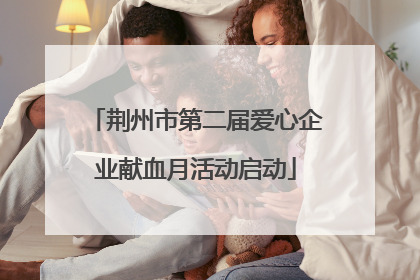 荆州市第二届爱心企业献血月活动启动