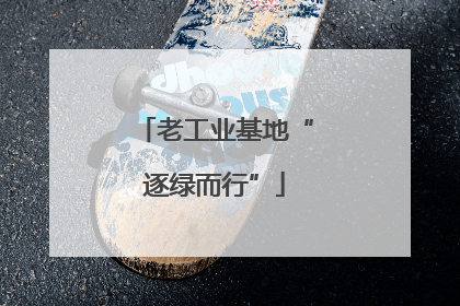 老工业基地“逐绿而行”