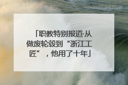 职教特别报道·从做废轮毂到“浙江工匠”，他用了十年