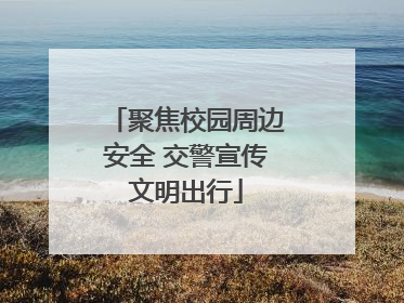 聚焦校园周边安全 交警宣传文明出行