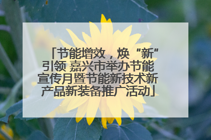 节能增效，焕“新”引领 嘉兴市举办节能宣传月暨节能新技术新产品新装备推广活动