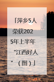 萍乡5人荣获2025年上半年“江西好人”（图）