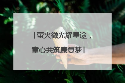 萤火微光耀星途，童心共筑康复梦