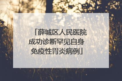 薛城区人民医院成功诊断罕见自身免疫性胃炎病例