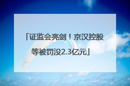 证监会亮剑！京汉控股等被罚没2.3亿元