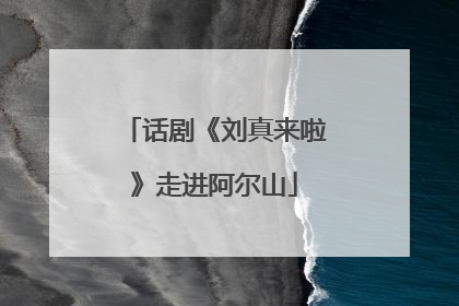 话剧《刘真来啦》走进阿尔山