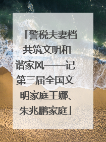 警税夫妻档 共筑文明和谐家风——记第三届全国文明家庭王娜、朱兆鹏家庭