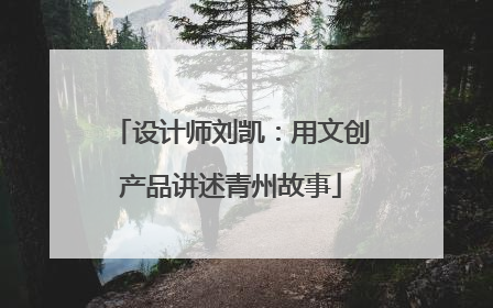 设计师刘凯：用文创产品讲述青州故事