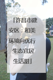 许昌市建安区：和美环境向优行 生态宜居生活甜