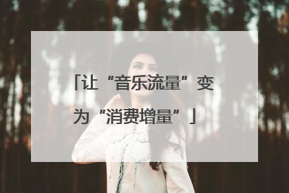让“音乐流量”变为“消费增量”