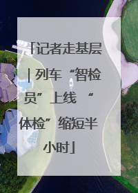 记者走基层｜列车“智检员”上线 “体检”缩短半小时