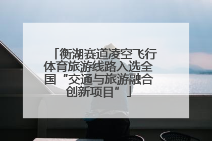 衡湖赛道凌空飞行体育旅游线路入选全国“交通与旅游融合创新项目”
