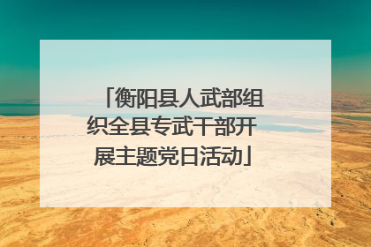 衡阳县人武部组织全县专武干部开展主题党日活动