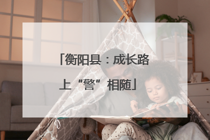 衡阳县：成长路上“警”相随