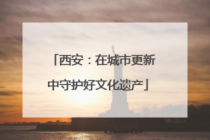 西安：在城市更新中守护好文化遗产