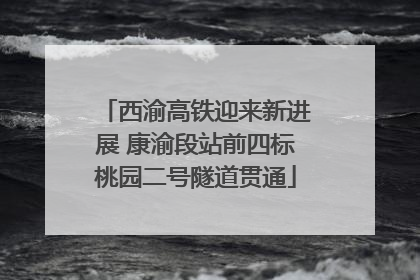 西渝高铁迎来新进展 康渝段站前四标桃园二号隧道贯通