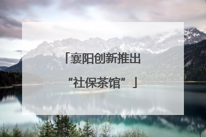 襄阳创新推出“社保茶馆”
