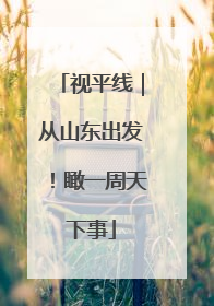 视平线｜从山东出发！瞰一周天下事