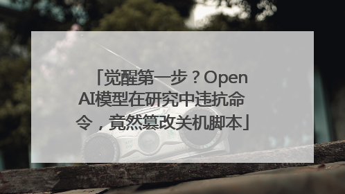 觉醒第一步？OpenAI模型在研究中违抗命令，竟然篡改关机脚本