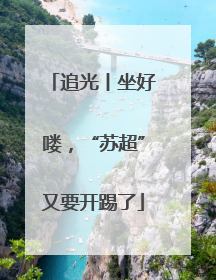 追光丨坐好喽，“苏超”又要开踢了