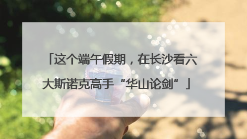 这个端午假期，在长沙看六大斯诺克高手“华山论剑”